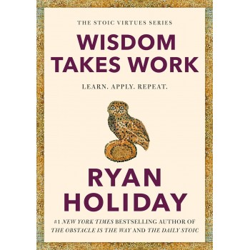 Wisdom Takes Work By Ryan Holiday Wisdom Takes Work By Ryan Holiday